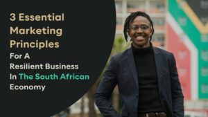 3 Essential Marketing Principles For A Resilient Business In The South African Economy